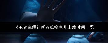 王者荣耀新英雄空空儿上线时间