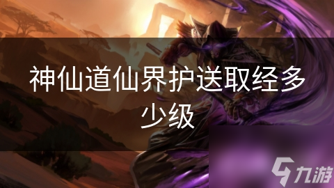 神仙道仙界护送取经多少级