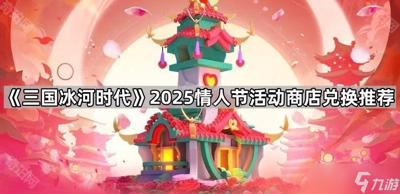 《三國冰河時(shí)代》2025情人節(jié)活動(dòng)商店兌換推薦