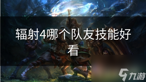 辐射4哪个队友技能好看