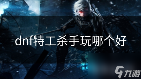 dnf特工杀手玩哪个好