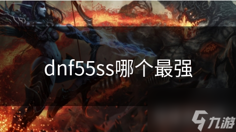 dnf55ss哪個(gè)最強(qiáng)