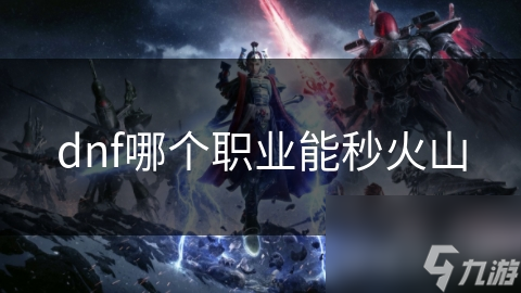 dnf哪个职业能秒火山