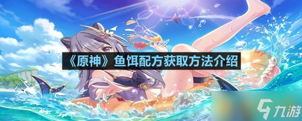 《原神》魚餌配方獲取方法介紹