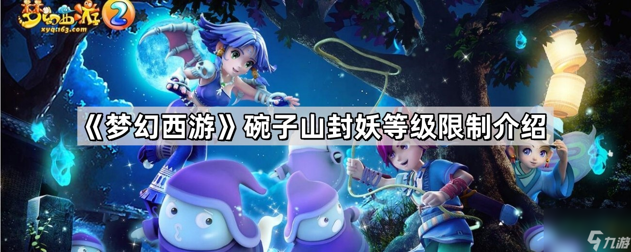 《梦幻西游》碗子山封妖等级限制介绍