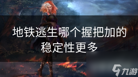 地铁逃生哪个握把加的稳定性更多