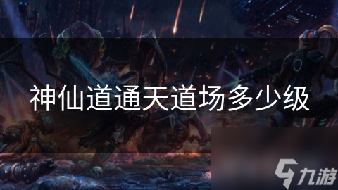 神仙道通天道场多少级