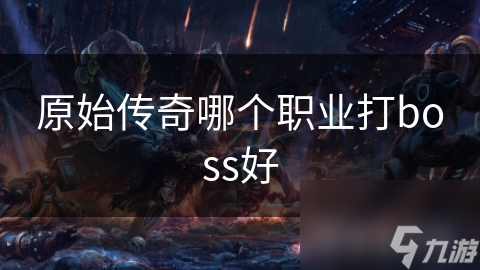 原始傳奇哪個職業(yè)打boss好