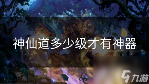 神仙道多少级才有神器