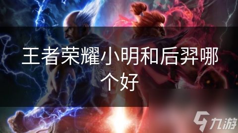 王者荣耀小明和后羿哪个好