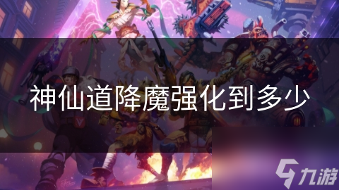 神仙道降魔强化到多少