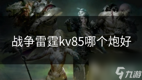 战争雷霆kv85哪个炮好