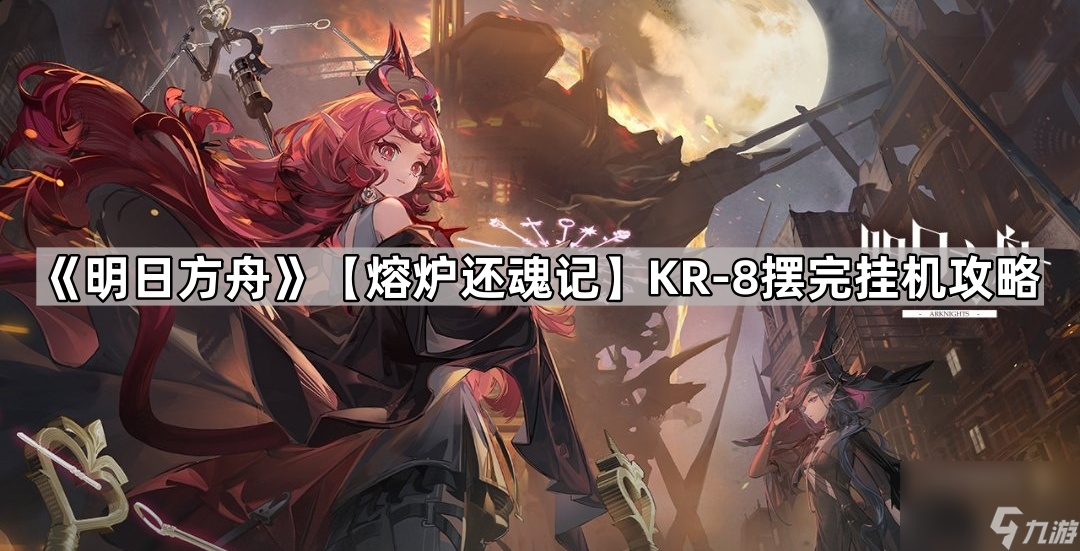 《明日方舟》【熔炉 还魂 记】KR-8摆完挂机攻略