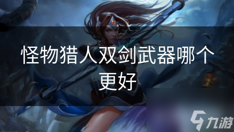 怪物猎人双剑武器哪个更好