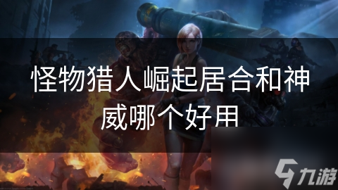 <a id='link_pop' class='keyword-tag' href='https://www.9game.cn/gwlrjq/'>怪物猎人崛起</a>居合和神威哪个好用