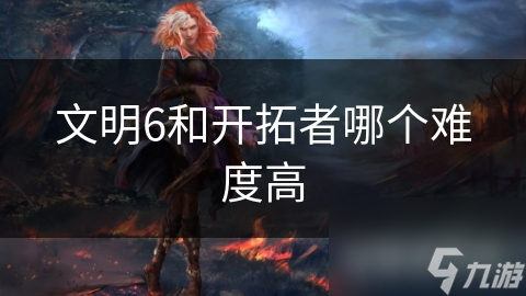 文明6和开拓者哪个难度高