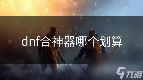 dnf合神器哪个划算