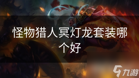 怪物猎人冥灯龙套装哪个好