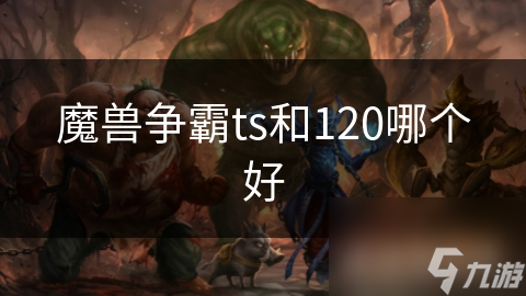 魔兽争霸ts和120哪个好