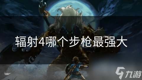 辐射4哪个步枪最强大