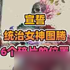宣誓统治女神图腾碎片位置在哪-宣誓统治如何找到6个女神图腾碎片