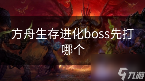 方舟生存进化boss先打哪个