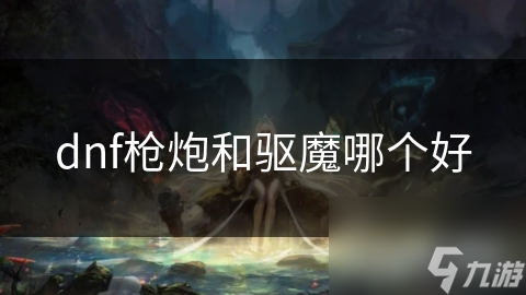 dnf枪炮和驱魔哪个好