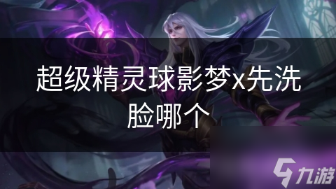 超级精灵球影梦x先洗脸哪个