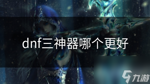 dnf三神器哪个更好