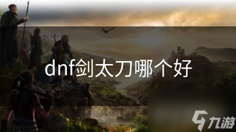 dnf劍太刀哪個(gè)好