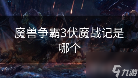 魔獸爭(zhēng)霸3伏魔戰(zhàn)記是哪個(gè)