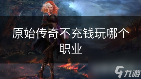 原始传奇不充钱玩哪个职业