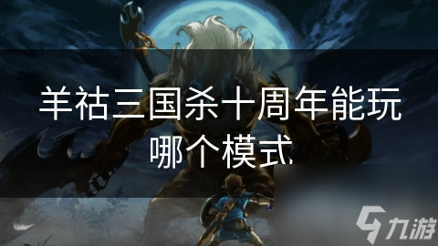 羊祜三国杀十周年能玩哪个模式