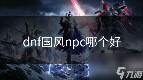 dnf國風(fēng)npc哪個好