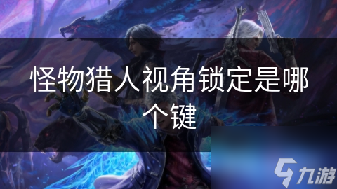 怪物猎人视角锁定是哪个键
