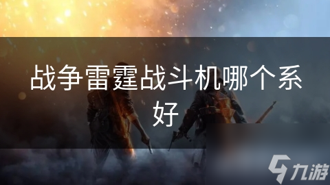 战争雷霆战斗机哪个系好