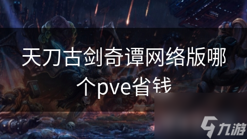 天刀古劍奇譚網(wǎng)絡版哪個pve省錢