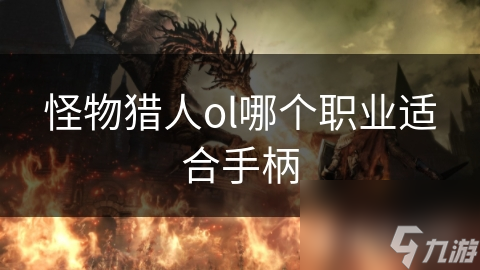怪物猎人ol哪个职业适合手柄