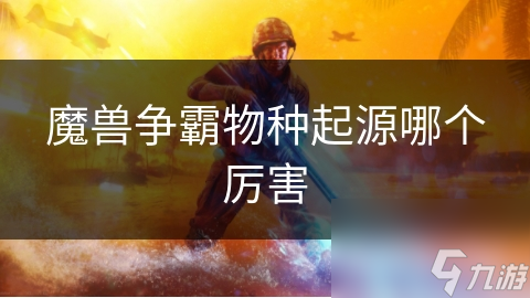魔兽争霸物种起源哪个厉害