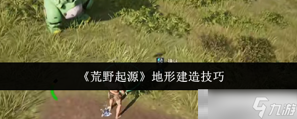 《荒野起源》地形建造技巧
