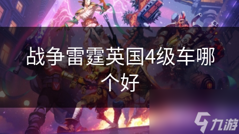 戰(zhàn)爭雷霆英國4級車哪個好