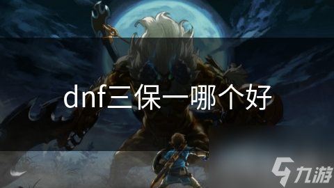dnf三保一哪個(gè)好