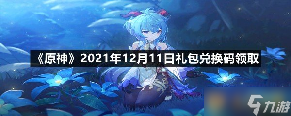 《原神》2021年12月11日禮包兌換碼領(lǐng)取