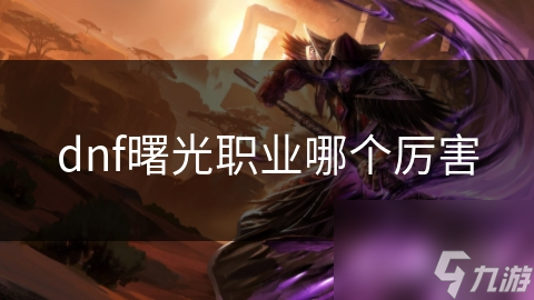 dnf曙光职业哪个厉害