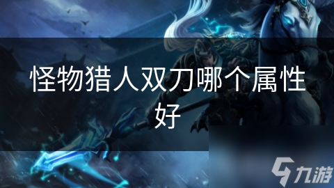 怪物猎人双刀哪个属性好