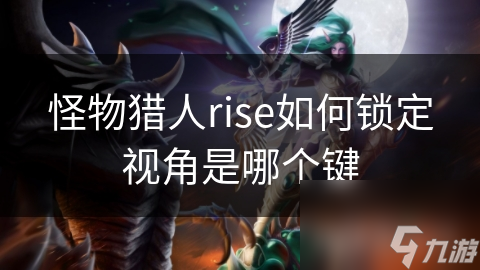 怪物獵人rise怎么鎖定視角是哪個(gè)鍵