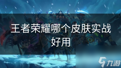 王者荣耀哪个皮肤实战好用