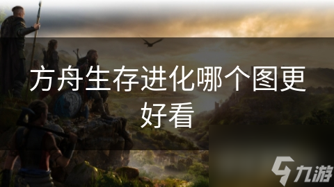 方舟生存进化哪个图更好看