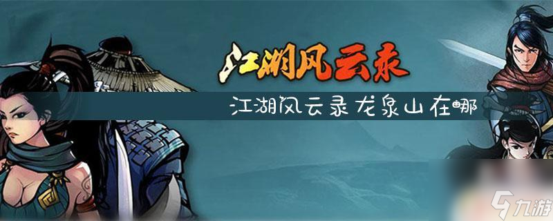 江湖風(fēng)云錄怎么去龍泉山 江湖風(fēng)云錄龍泉山路線