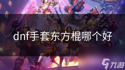 dnf手套東方棍哪個好